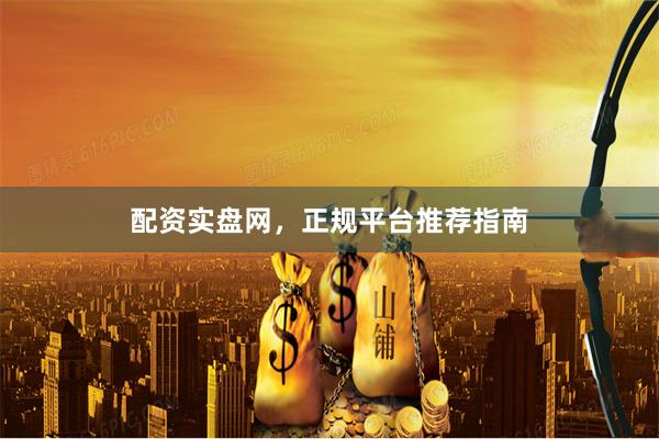 配资实盘网，正规平台推荐指南