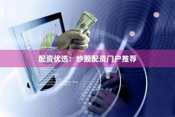 配资优选：炒股配资门户推荐