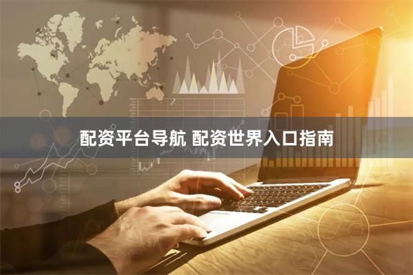 配资平台导航 配资世界入口指南