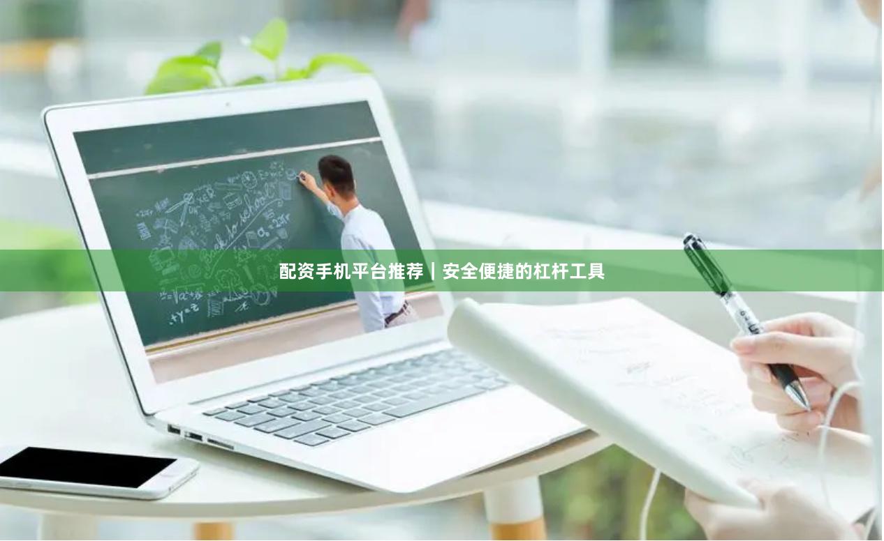 配资手机平台推荐｜安全便捷的杠杆工具