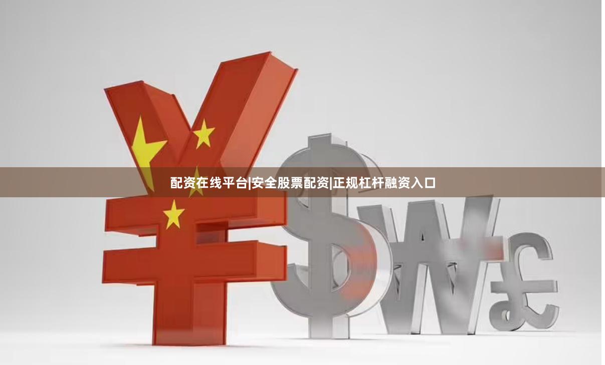 配资在线平台|安全股票配资|正规杠杆融资入口