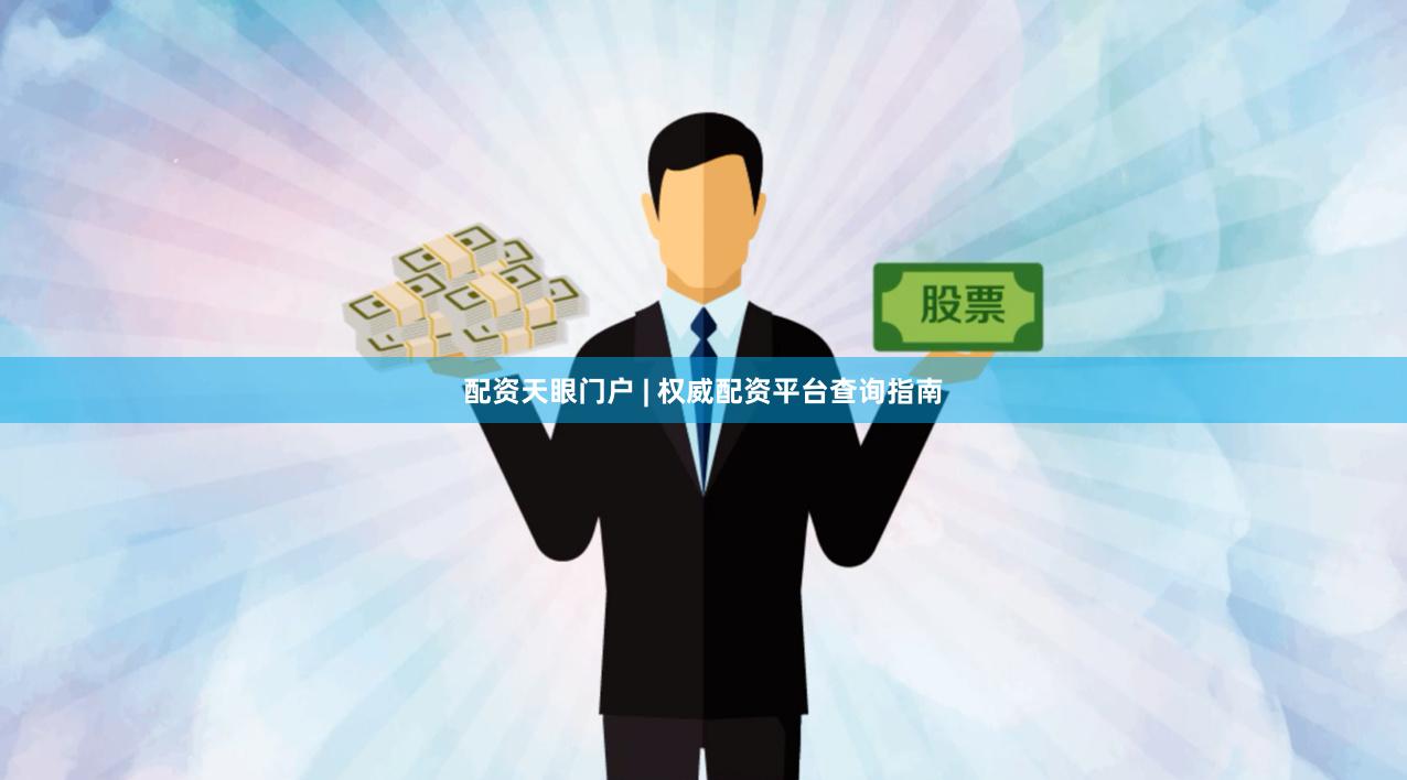 配资天眼门户 | 权威配资平台查询指南