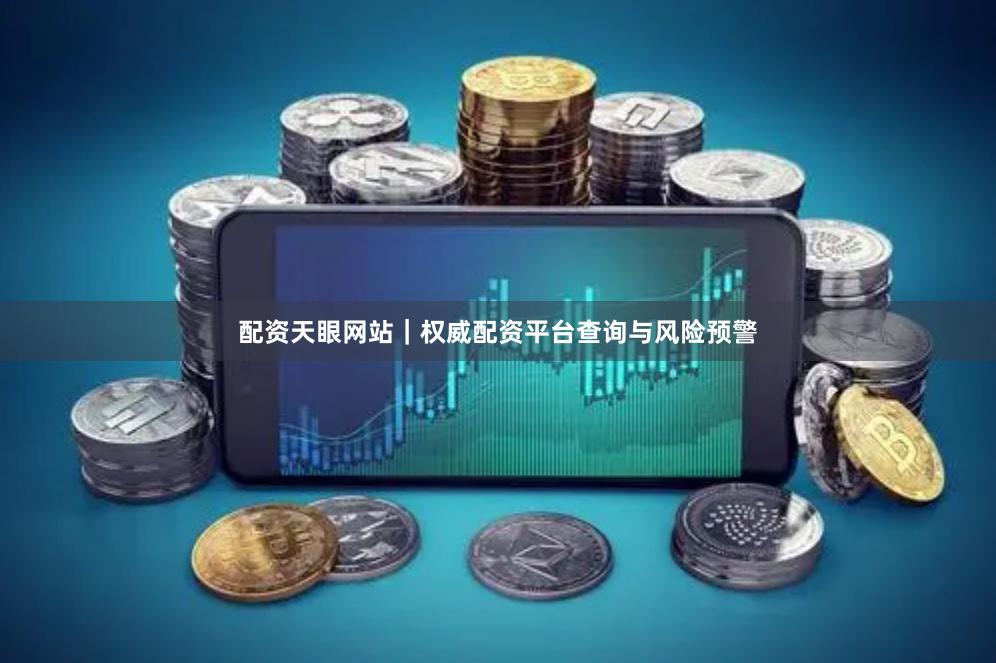 配资天眼网站｜权威配资平台查询与风险预警
