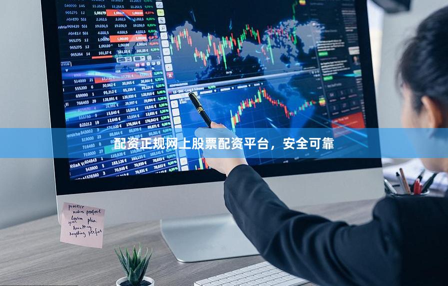 配资正规网上股票配资平台，安全可靠