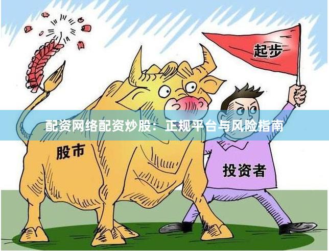 配资网络配资炒股:正规平台与风险指南