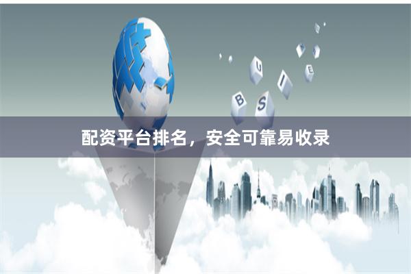 配资平台排名，安全可靠易收录