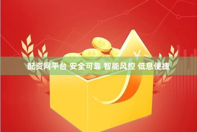 配资网平台 安全可靠 智能风控 低息便捷