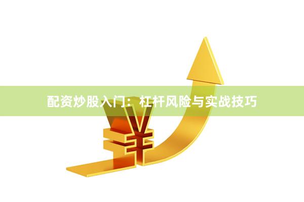 配资炒股入门：杠杆风险与实战技巧