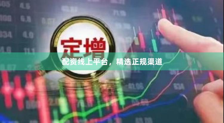 配资线上平台，精选正规渠道