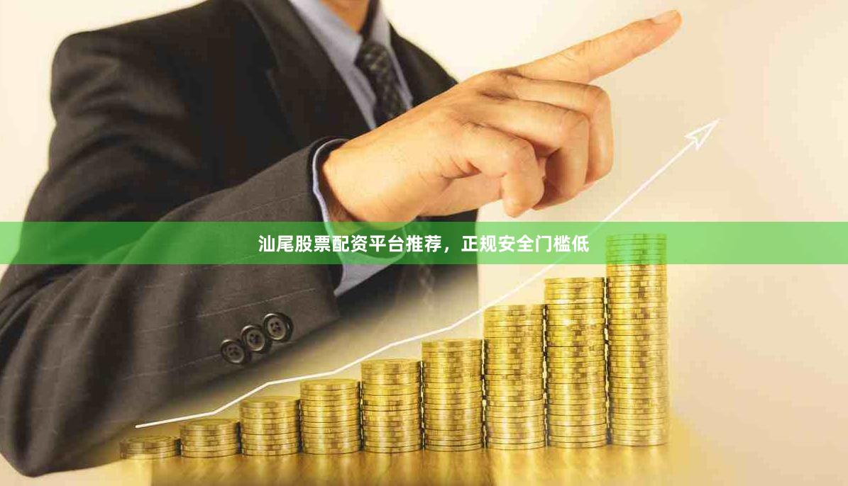 汕尾股票配资平台推荐，正规安全门槛低