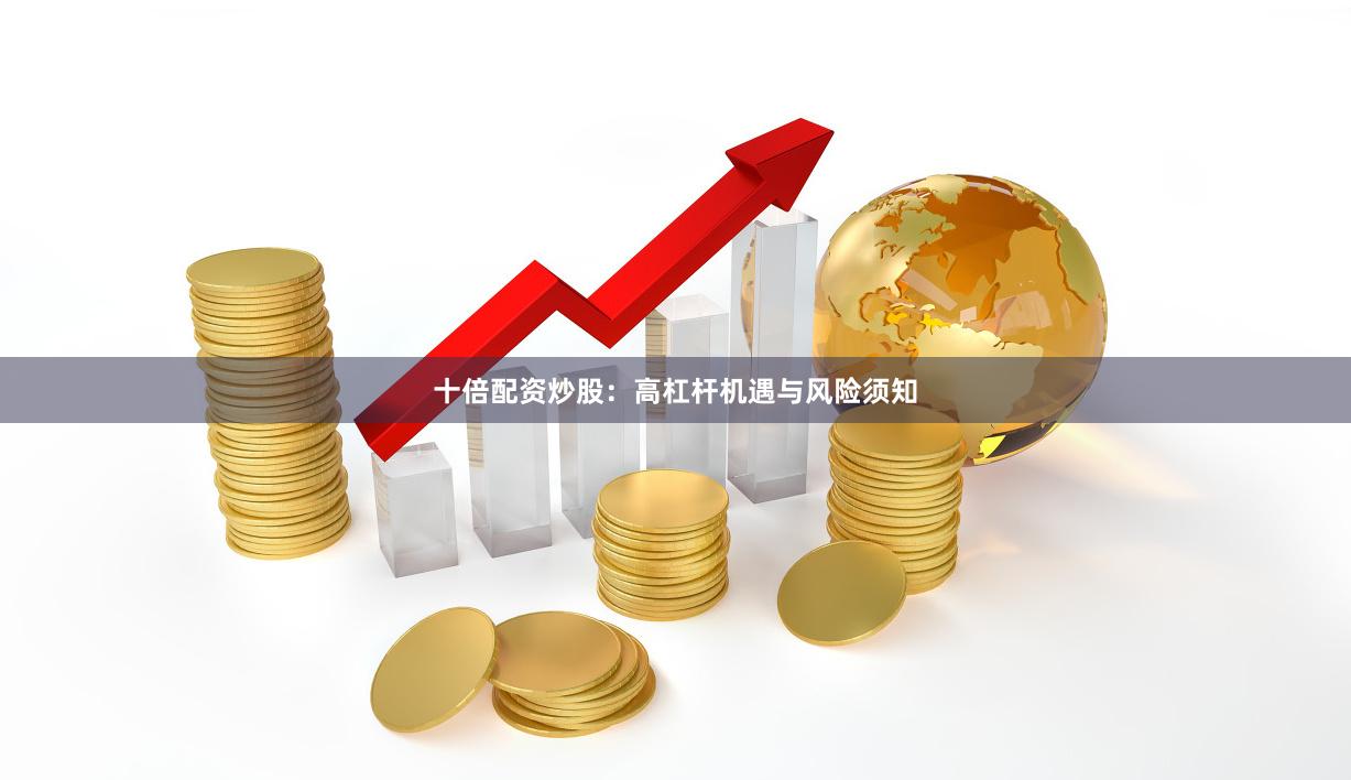 十倍配资炒股：高杠杆机遇与风险须知