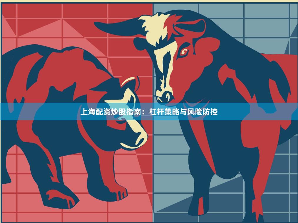 上海配资炒股指南：杠杆策略与风险防控