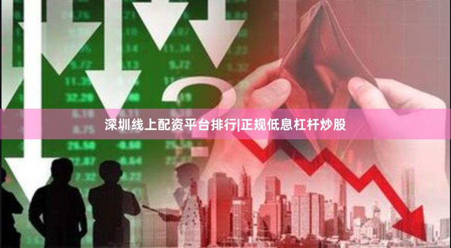 深圳线上配资平台排行|正规低息杠杆炒股