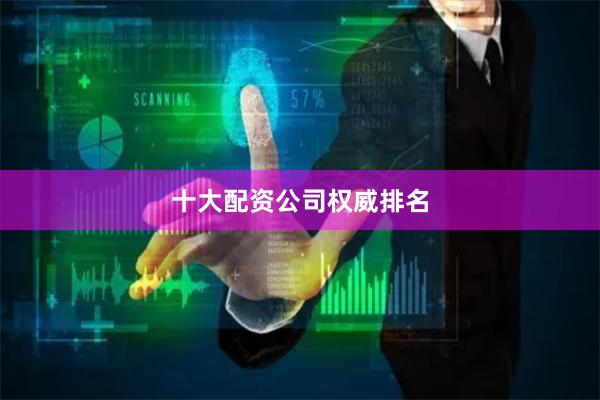 十大配资公司权威排名