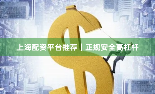 上海配资平台推荐｜正规安全高杠杆