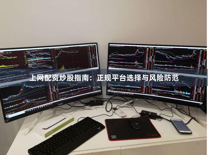 上网配资炒股指南：正规平台选择与风险防范
