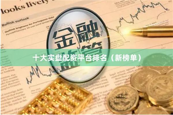 十大实盘配资平台排名（新榜单）