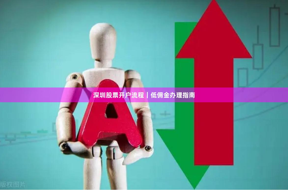 深圳股票开户流程｜低佣金办理指南