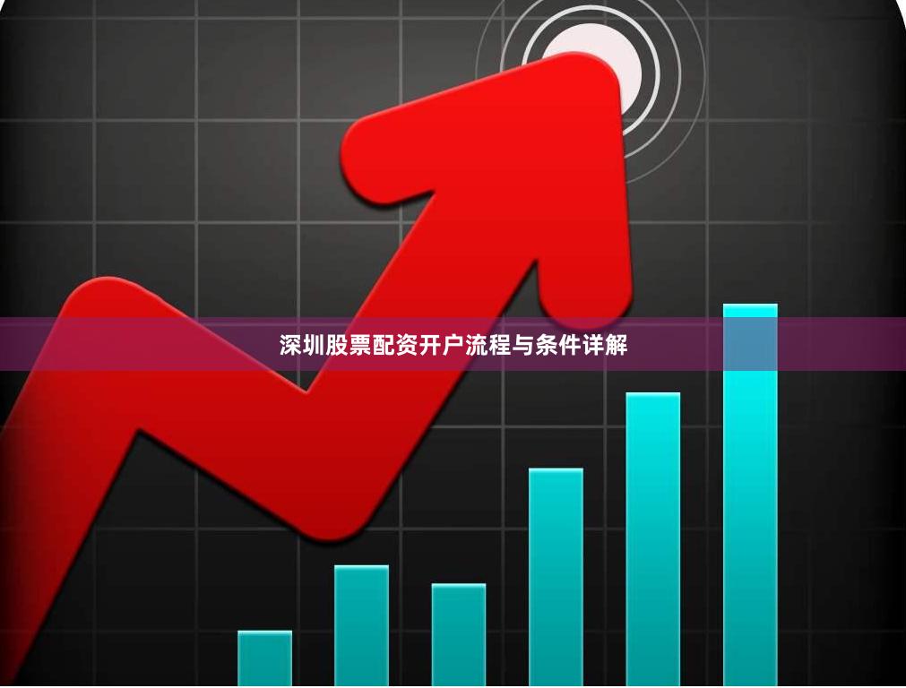 深圳股票配资开户流程与条件详解