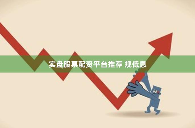 实盘股票配资平台推荐 规低息