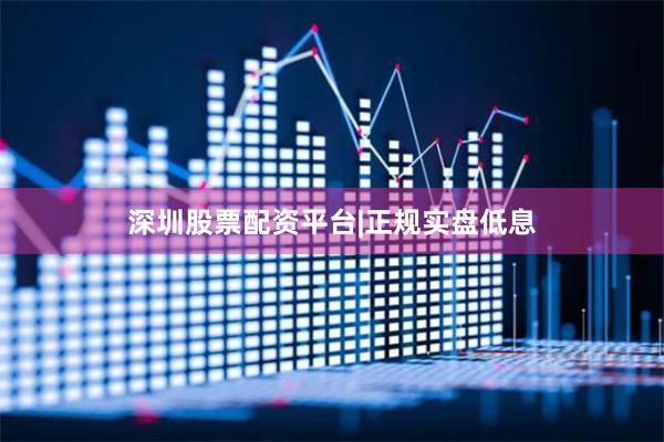 深圳股票配资平台|正规实盘低息