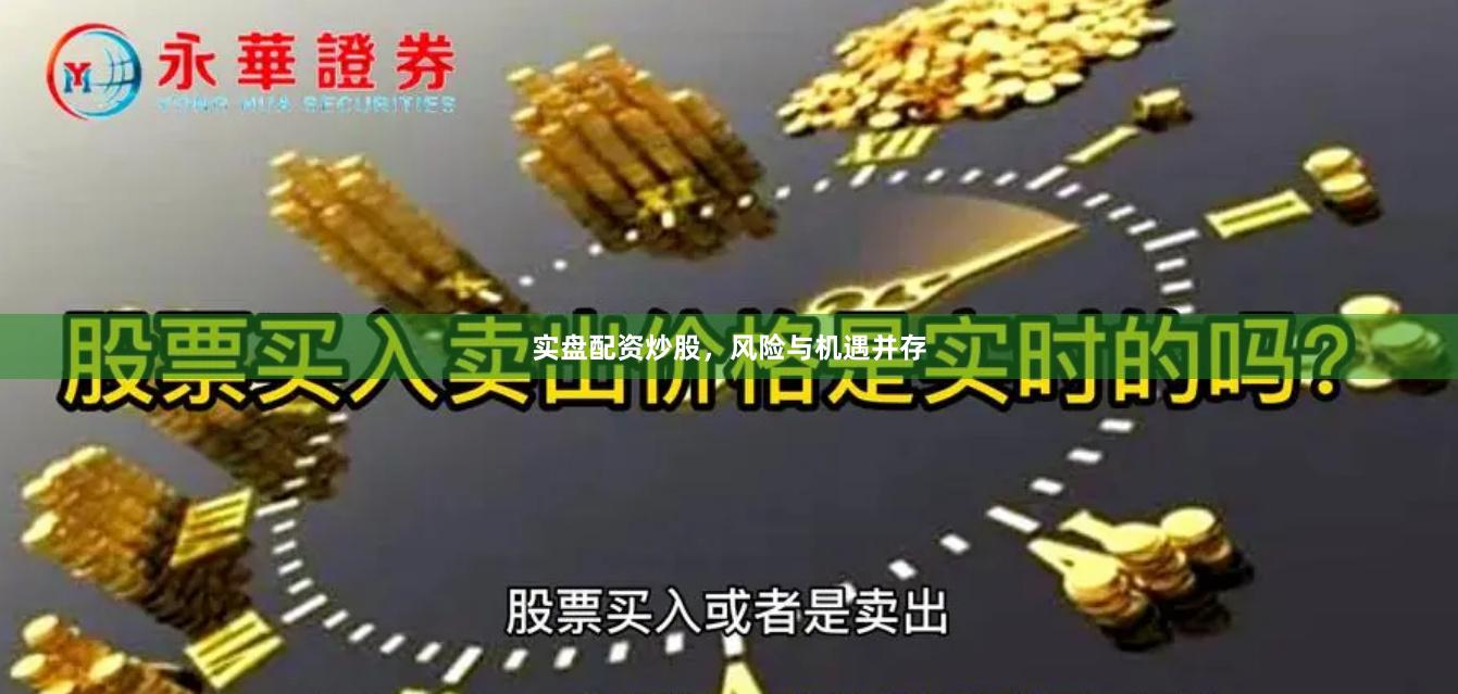 实盘配资炒股，风险与机遇并存