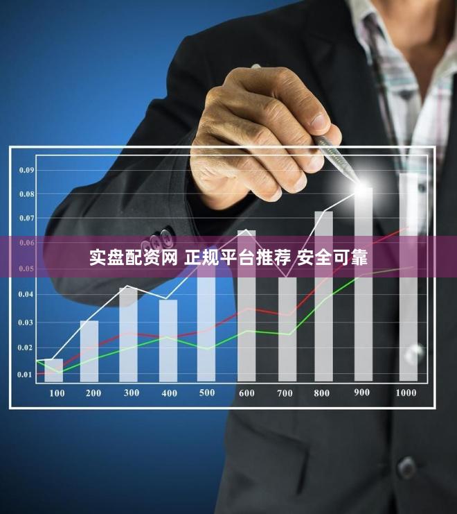 实盘配资网 正规平台推荐 安全可靠