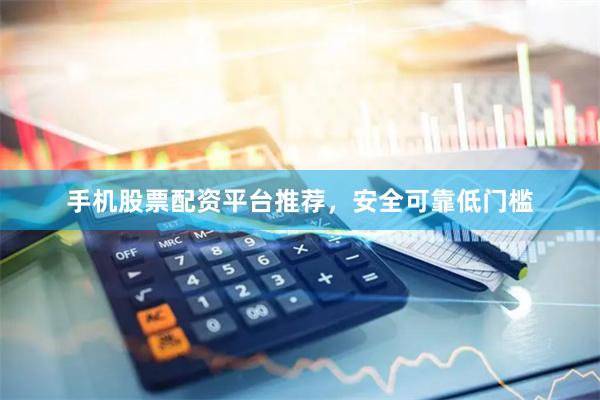 手机股票配资平台推荐，安全可靠低门槛