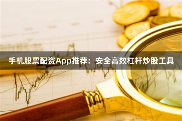 手机股票配资App推荐：安全高效杠杆炒股工具