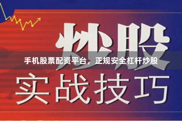 手机股票配资平台，正规安全杠杆炒股
