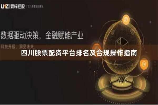 四川股票配资平台排名及合规操作指南