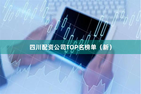 四川配资公司TOP名榜单（新）