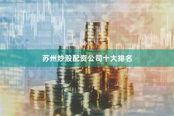 苏州炒股配资公司十大排名