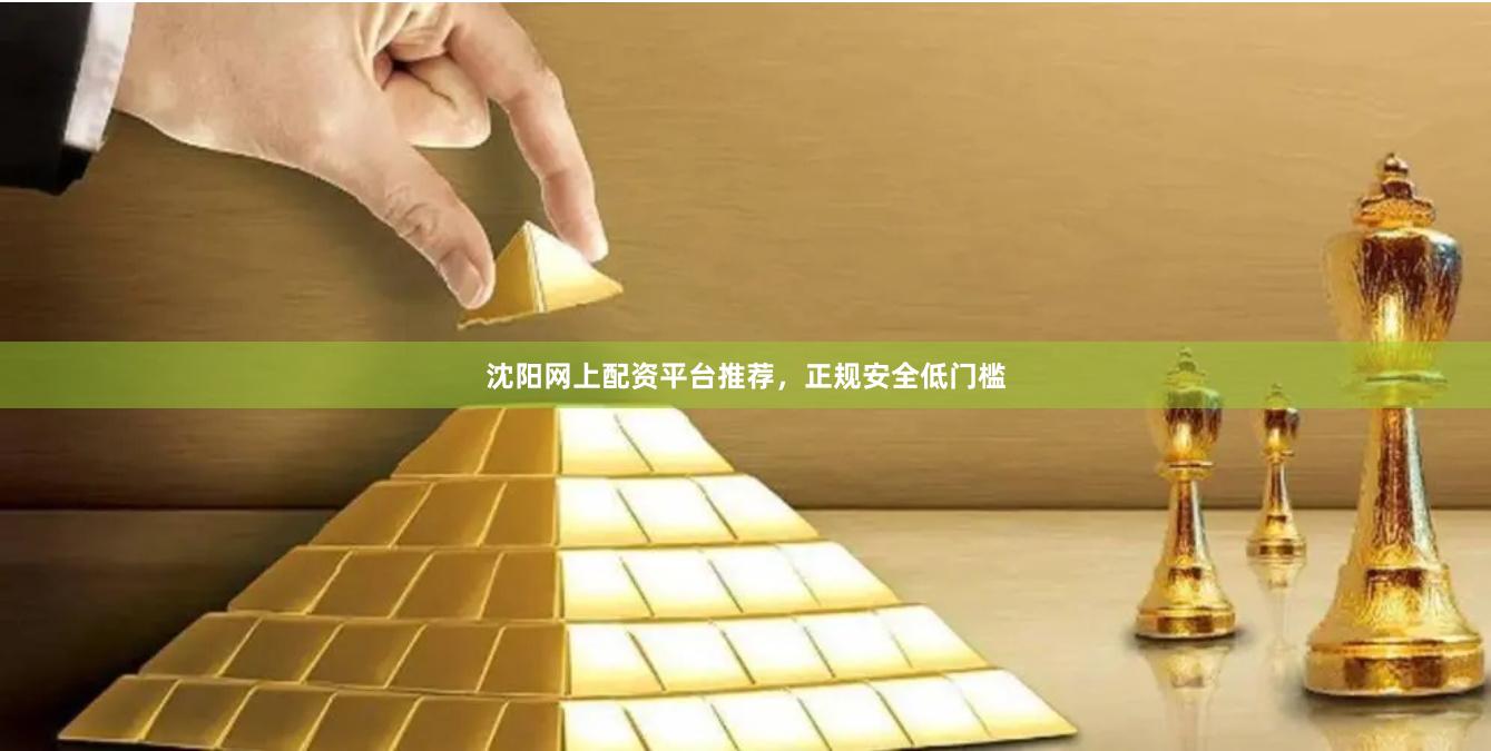 沈阳网上配资平台推荐，正规安全低门槛