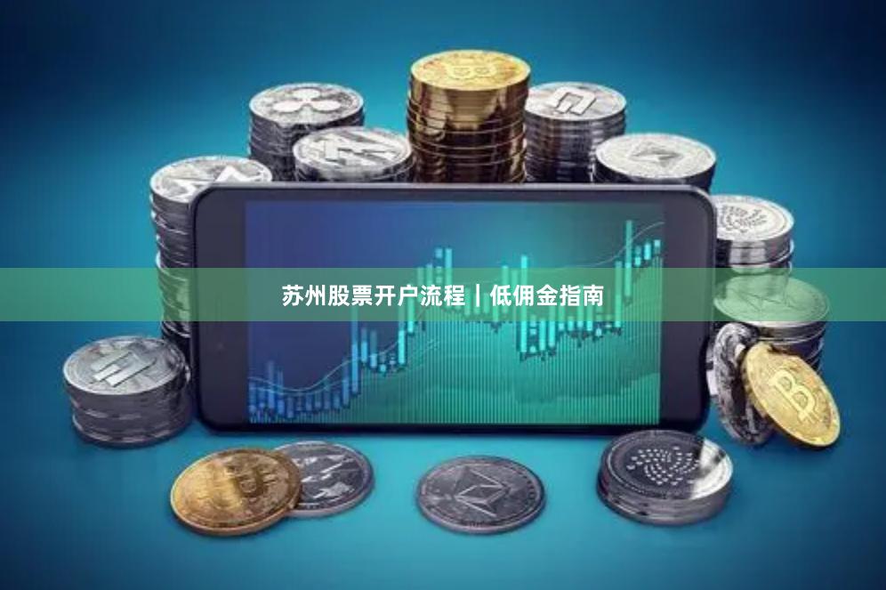 苏州股票开户流程｜低佣金指南